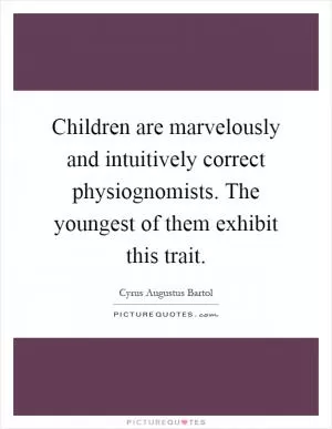 Children are marvelously and intuitively correct physiognomists. The youngest of them exhibit this trait Picture Quote #1