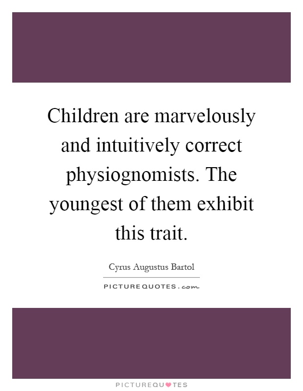 Children are marvelously and intuitively correct physiognomists. The youngest of them exhibit this trait Picture Quote #1