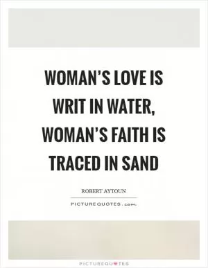 Woman’s love is writ in water, woman’s faith is traced in sand Picture Quote #1