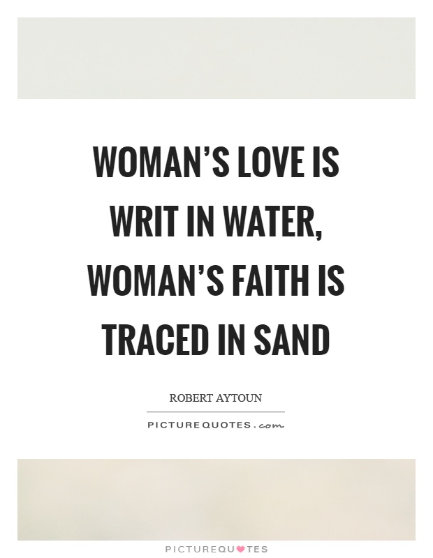 Woman's love is writ in water, woman's faith is traced in sand Picture Quote #1