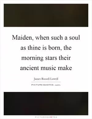 Maiden, when such a soul as thine is born, the morning stars their ancient music make Picture Quote #1