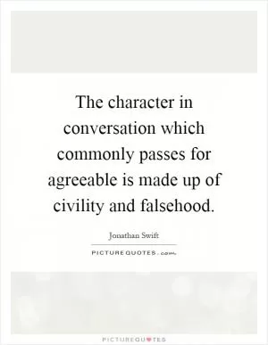 The character in conversation which commonly passes for agreeable is made up of civility and falsehood Picture Quote #1