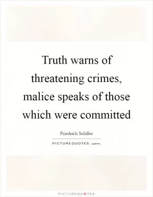 Truth warns of threatening crimes, malice speaks of those which were committed Picture Quote #1