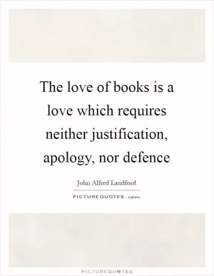 The love of books is a love which requires neither justification, apology, nor defence Picture Quote #1