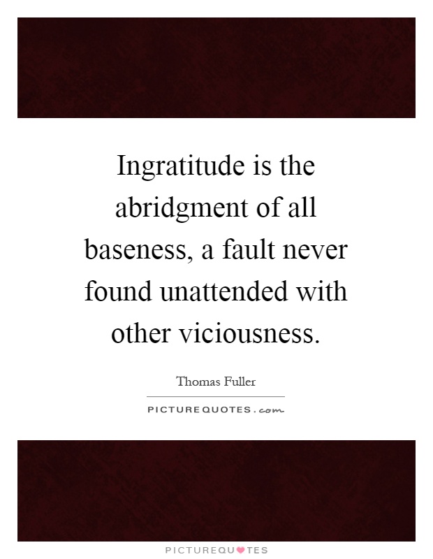 Ingratitude is the abridgment of all baseness, a fault never found unattended with other viciousness Picture Quote #1