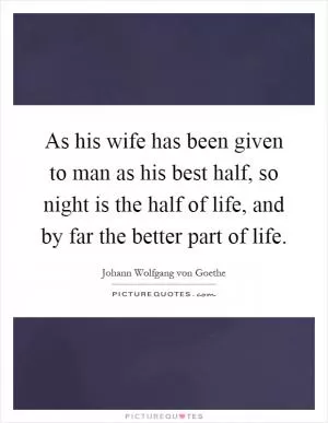As his wife has been given to man as his best half, so night is the half of life, and by far the better part of life Picture Quote #1