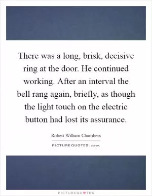 There was a long, brisk, decisive ring at the door. He continued working. After an interval the bell rang again, briefly, as though the light touch on the electric button had lost its assurance Picture Quote #1