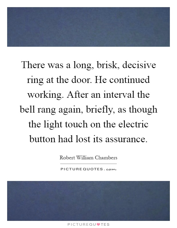 There was a long, brisk, decisive ring at the door. He continued working. After an interval the bell rang again, briefly, as though the light touch on the electric button had lost its assurance Picture Quote #1