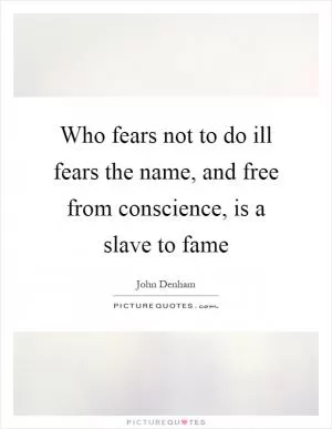 Who fears not to do ill fears the name, and free from conscience, is a slave to fame Picture Quote #1