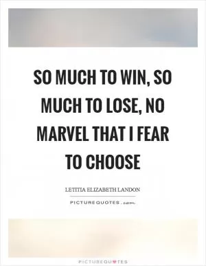 So much to win, so much to lose, no marvel that I fear to choose Picture Quote #1