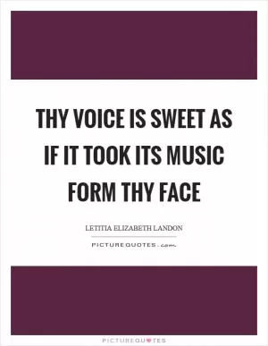Thy voice is sweet as if it took its music form thy face Picture Quote #1