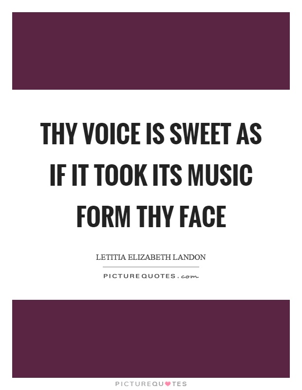 Thy voice is sweet as if it took its music form thy face Picture Quote #1