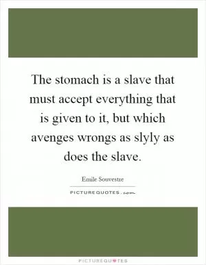 The stomach is a slave that must accept everything that is given to it, but which avenges wrongs as slyly as does the slave Picture Quote #1