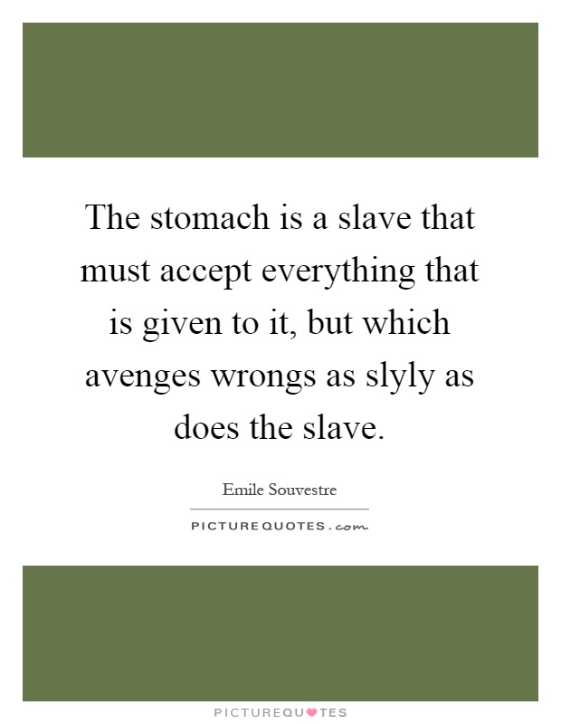 The stomach is a slave that must accept everything that is given to it, but which avenges wrongs as slyly as does the slave Picture Quote #1