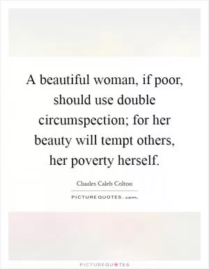 A beautiful woman, if poor, should use double circumspection; for her beauty will tempt others, her poverty herself Picture Quote #1