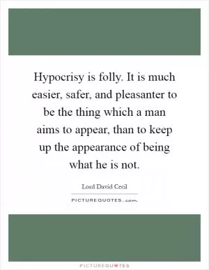 Hypocrisy is folly. It is much easier, safer, and pleasanter to be the thing which a man aims to appear, than to keep up the appearance of being what he is not Picture Quote #1
