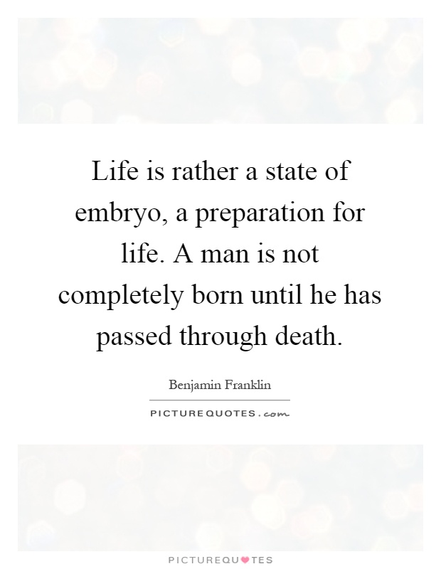 Life is rather a state of embryo, a preparation for life. A man is not completely born until he has passed through death Picture Quote #1