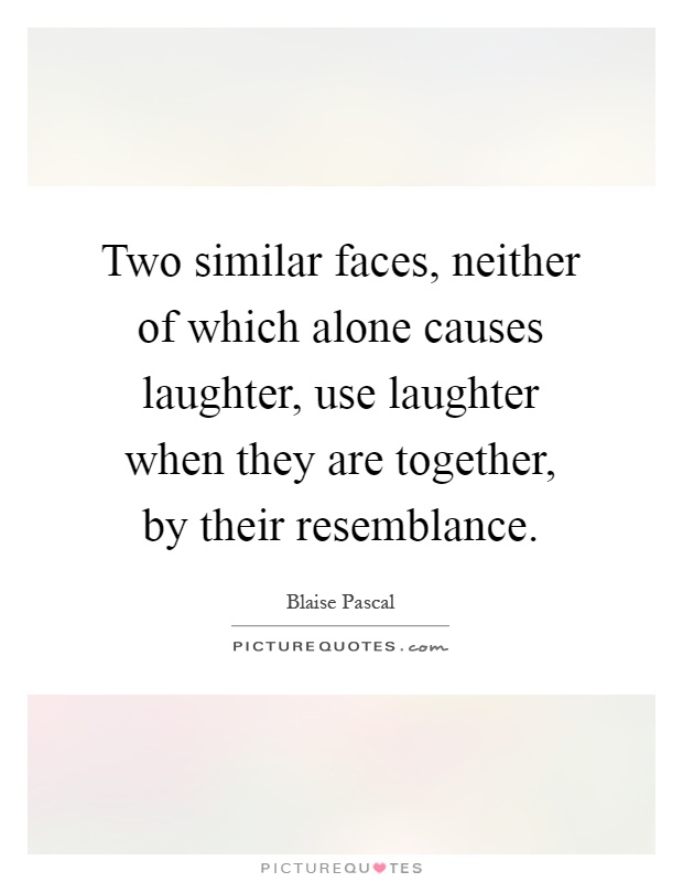 Two similar faces, neither of which alone causes laughter, use laughter when they are together, by their resemblance Picture Quote #1