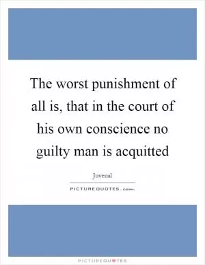 The worst punishment of all is, that in the court of his own conscience no guilty man is acquitted Picture Quote #1