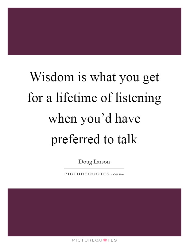 Wisdom is what you get for a lifetime of listening when you'd have preferred to talk Picture Quote #1