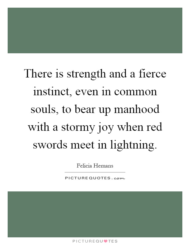 There is strength and a fierce instinct, even in common souls, to bear up manhood with a stormy joy when red swords meet in lightning Picture Quote #1