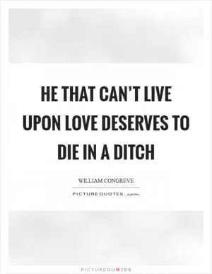 He that can’t live upon love deserves to die in a ditch Picture Quote #1