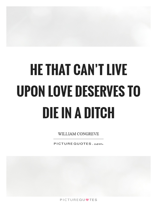 He that can't live upon love deserves to die in a ditch Picture Quote #1