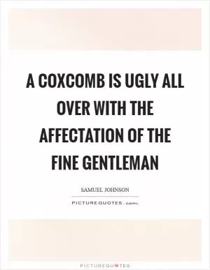 A coxcomb is ugly all over with the affectation of the fine gentleman Picture Quote #1