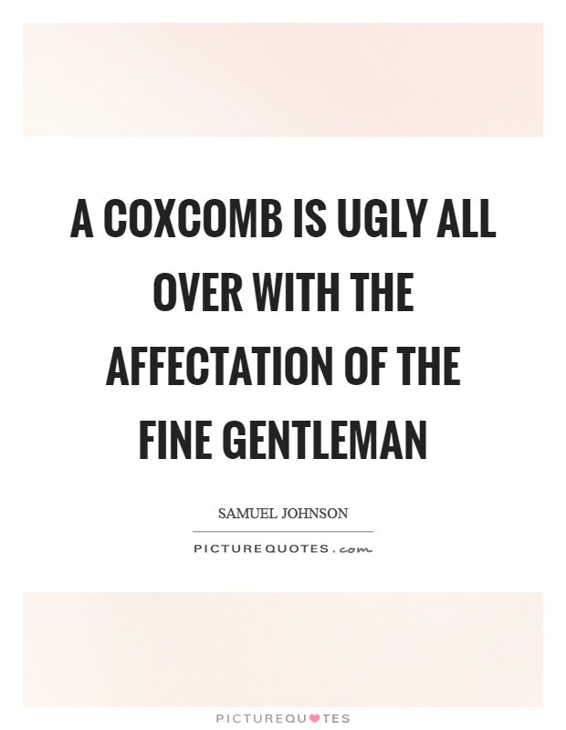 A coxcomb is ugly all over with the affectation of the fine gentleman Picture Quote #1