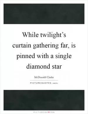 While twilight’s curtain gathering far, is pinned with a single diamond star Picture Quote #1