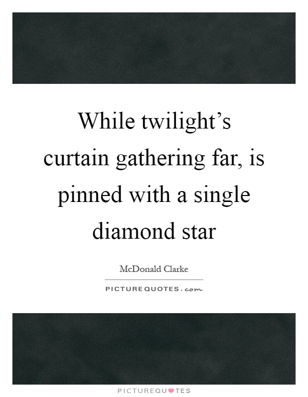 While twilight's curtain gathering far, is pinned with a single diamond star Picture Quote #1