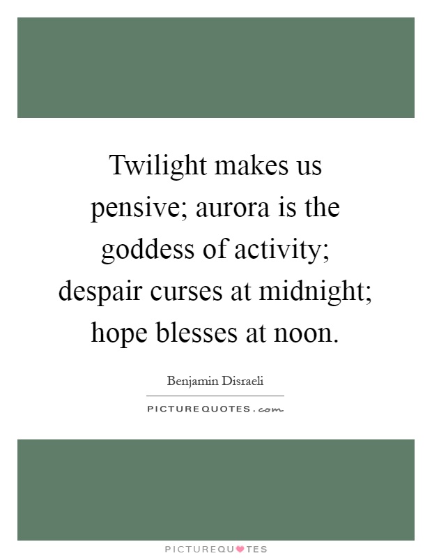 Twilight makes us pensive; aurora is the goddess of activity; despair curses at midnight; hope blesses at noon Picture Quote #1