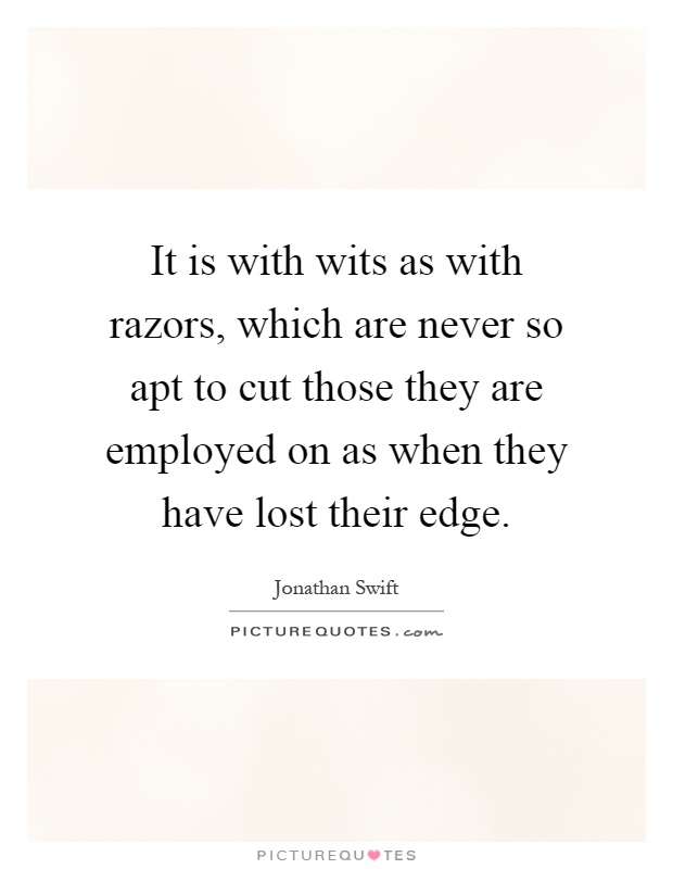 It is with wits as with razors, which are never so apt to cut those they are employed on as when they have lost their edge Picture Quote #1