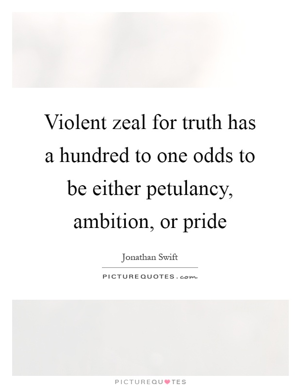 Violent zeal for truth has a hundred to one odds to be either petulancy, ambition, or pride Picture Quote #1