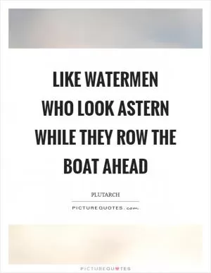 Like watermen who look astern while they row the boat ahead Picture Quote #1