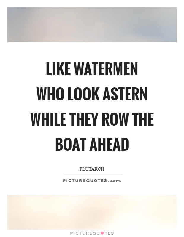 Like watermen who look astern while they row the boat ahead Picture Quote #1