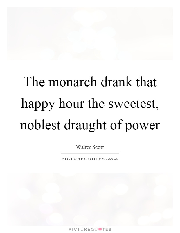 The monarch drank that happy hour the sweetest, noblest draught of power Picture Quote #1