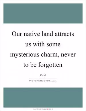 Our native land attracts us with some mysterious charm, never to be forgotten Picture Quote #1