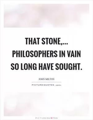 That stone,... Philosophers in vain so long have sought Picture Quote #1