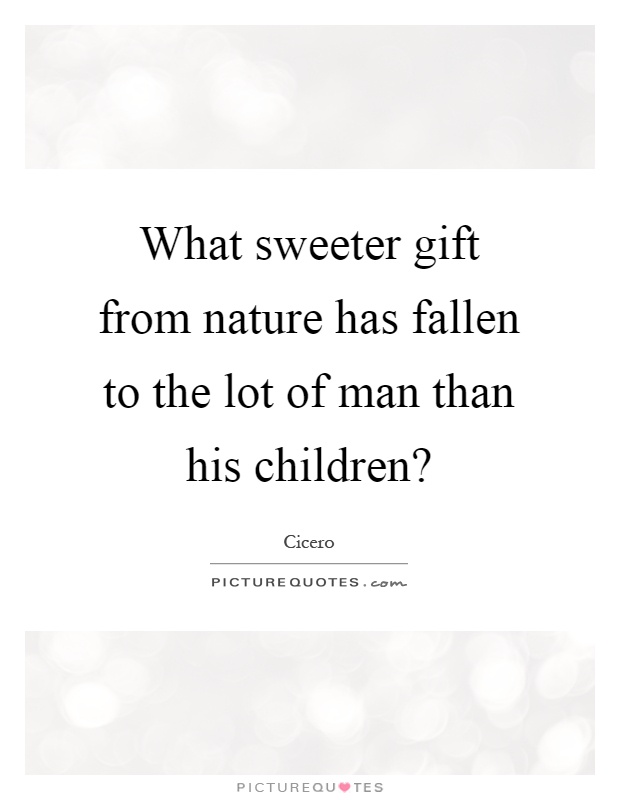 What sweeter gift from nature has fallen to the lot of man than his children? Picture Quote #1