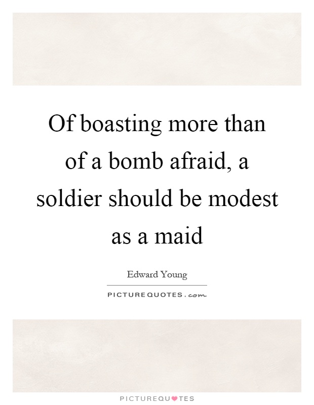 Of boasting more than of a bomb afraid, a soldier should be modest as a maid Picture Quote #1