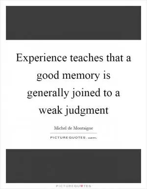 Experience teaches that a good memory is generally joined to a weak judgment Picture Quote #1