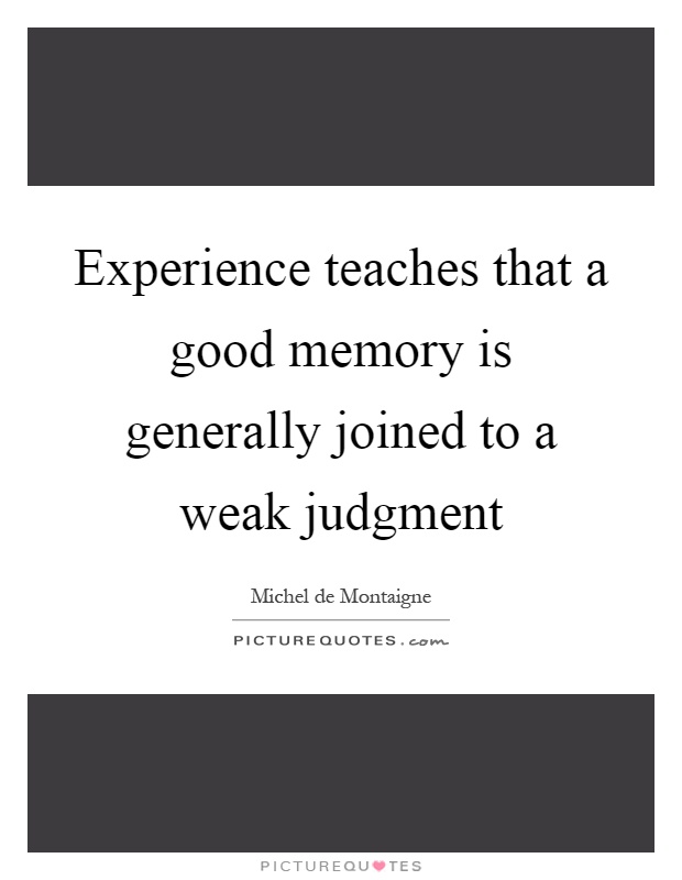 Experience teaches that a good memory is generally joined to a weak judgment Picture Quote #1