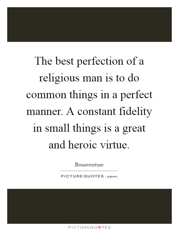 The best perfection of a religious man is to do common things in a perfect manner. A constant fidelity in small things is a great and heroic virtue Picture Quote #1