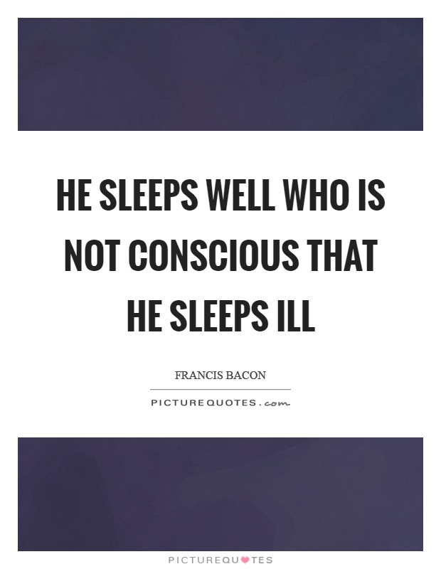 He sleeps well who is not conscious that he sleeps ill Picture Quote #1