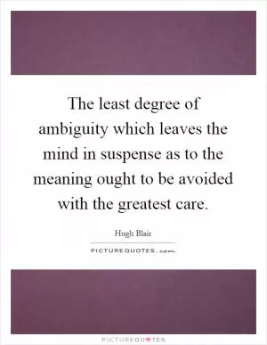 The least degree of ambiguity which leaves the mind in suspense as to the meaning ought to be avoided with the greatest care Picture Quote #1