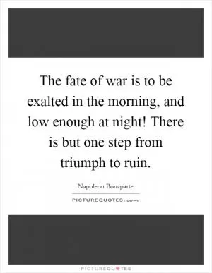 The fate of war is to be exalted in the morning, and low enough at night! There is but one step from triumph to ruin Picture Quote #1