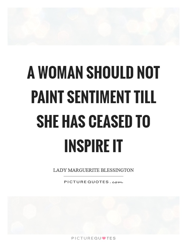 A woman should not paint sentiment till she has ceased to inspire it Picture Quote #1