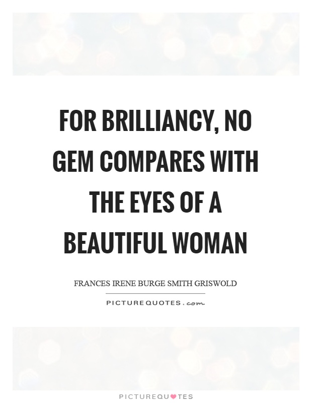 For brilliancy, no gem compares with the eyes of a beautiful woman Picture Quote #1