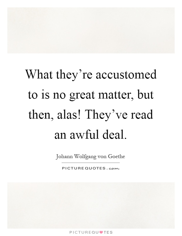 What they're accustomed to is no great matter, but then, alas! They've read an awful deal Picture Quote #1